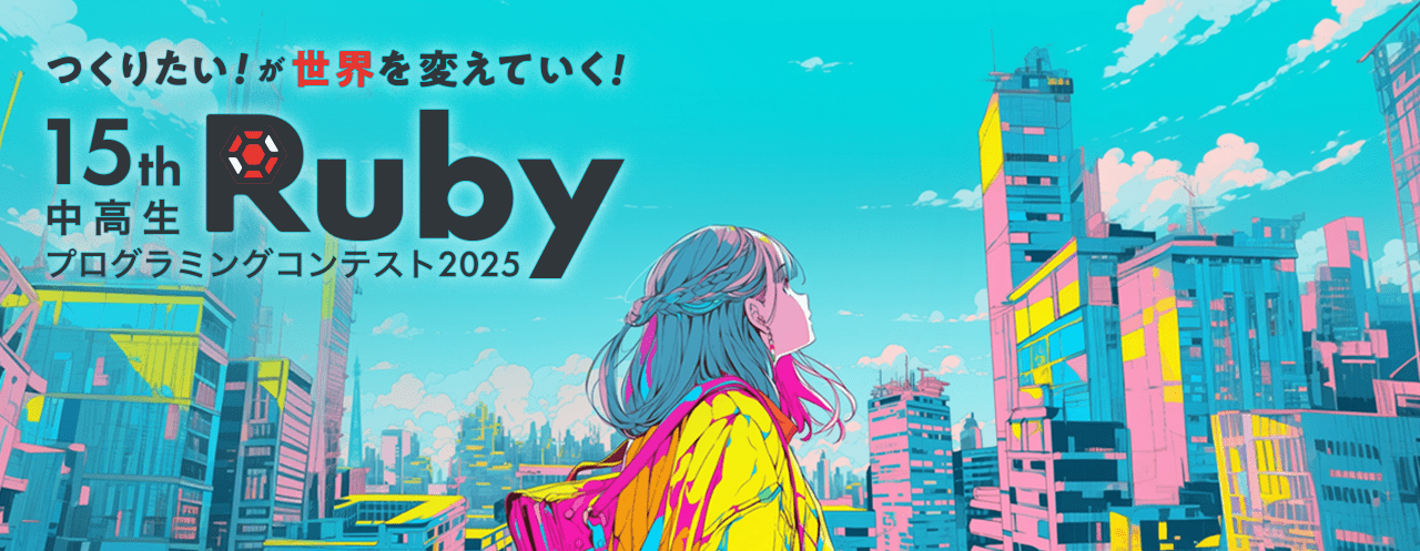つくりたい！が世界を変えていく！第15回中高生国際Rubyプログラミングコンテスト2025